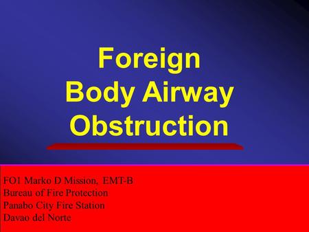 Foreign Body Airway Obstruction FO1 Marko D Mission, EMT-B Bureau of Fire Protection Panabo City Fire Station Davao del Norte.