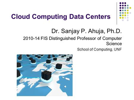 Cloud Computing Data Centers Dr. Sanjay P. Ahuja, Ph.D. 2010-14 FIS Distinguished Professor of Computer Science School of Computing, UNF.