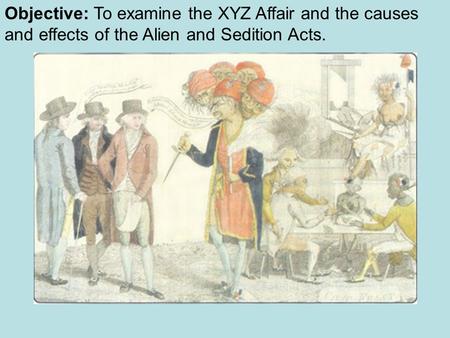 Objective: To examine the XYZ Affair and the causes and effects of the Alien and Sedition Acts.