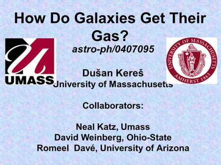 How Do Galaxies Get Their Gas? astro-ph/0407095 Dušan Kereš University of Massachusetts Collaborators: Neal Katz, Umass David Weinberg, Ohio-State Romeel.