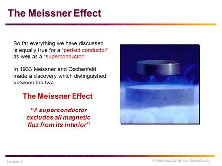Superconductivity and Superfluidity The Meissner Effect So far everything we have discussed is equally true for a “perfect conductor” as well as a “superconductor”