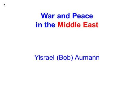 1 War and Peace in the Middle East Yisrael (Bob) Aumann.