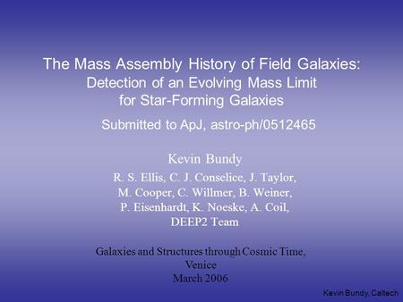 Kevin Bundy, Caltech The Mass Assembly History of Field Galaxies: Detection of an Evolving Mass Limit for Star-Forming Galaxies Kevin Bundy R. S. Ellis,