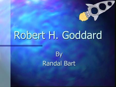 Robert H. Goddard By Randal Bart The Father of Modern Rocketry Robert H. Goddard first obtained public notice in 1907 in a cloud of smoke from a powder.
