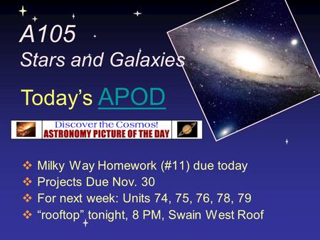 A105 Stars and Galaxies  Milky Way Homework (#11) due today  Projects Due Nov. 30  For next week: Units 74, 75, 76, 78, 79  “rooftop” tonight, 8 PM,