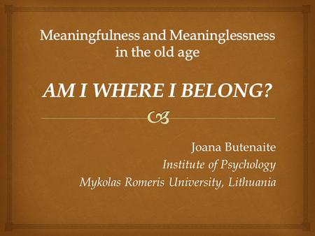 Meaningfulness and Meaninglessness in the old age AM I WHERE I BELONG?