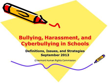 Bullying, Harassment, and Cyberbullying in Schools Definitions, Issues, and Strategies September 2013 ©Vermont Human Rights Commission.