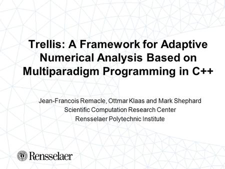 Trellis: A Framework for Adaptive Numerical Analysis Based on Multiparadigm Programming in C++ Jean-Francois Remacle, Ottmar Klaas and Mark Shephard Scientific.