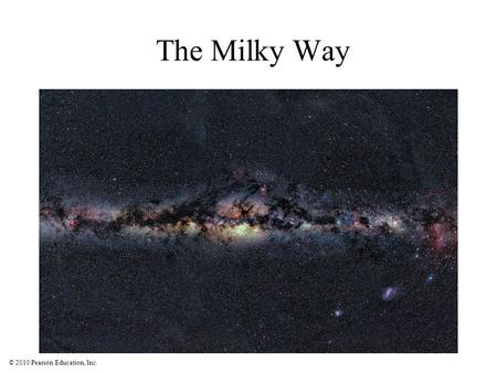 © 2010 Pearson Education, Inc. The Milky Way. © 2010 Pearson Education, Inc. Dusty gas clouds obscure our view because they absorb visible light. This.