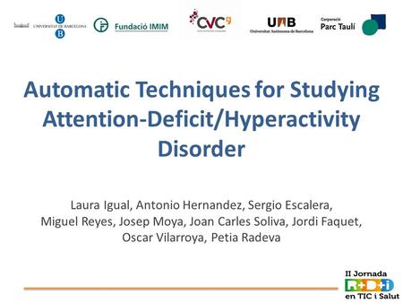 Automatic Techniques for Studying Attention-Deficit/Hyperactivity Disorder Laura Igual, Antonio Hernandez, Sergio Escalera, Miguel Reyes, Josep Moya, Joan.