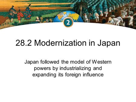 28.2 Modernization in Japan Japan followed the model of Western powers by industrializing and expanding its foreign influence.