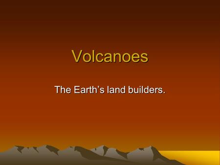 The Earth’s land builders.