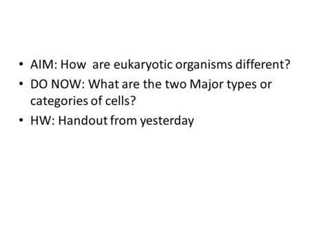 AIM: How are eukaryotic organisms different? DO NOW: What are the two Major types or categories of cells? HW: Handout from yesterday.