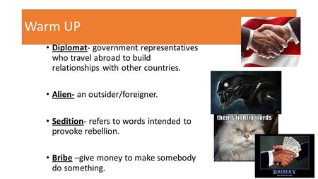 Warm UP Diplomat- government representatives who travel abroad to build relationships with other countries. Alien- an outsider/foreigner. Sedition- refers.
