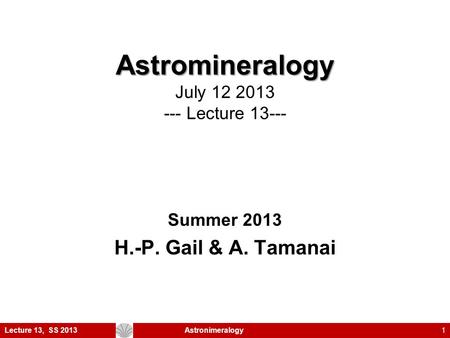 Astromineralogy Astromineralogy July 12 2013 --- Lecture 13--- Summer 2013 H.-P. Gail & A. Tamanai Lecture 13, SS 2013Astronimeralogy1.