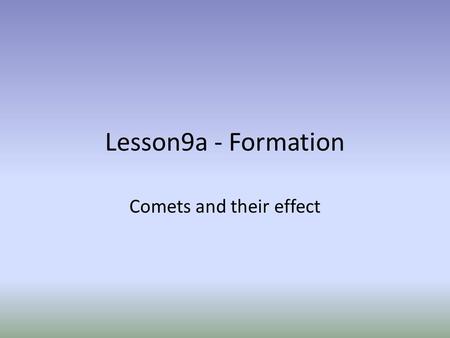 Lesson9a - Formation Comets and their effect.