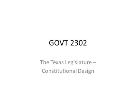 GOVT 2302 The Texas Legislature – Constitutional Design.