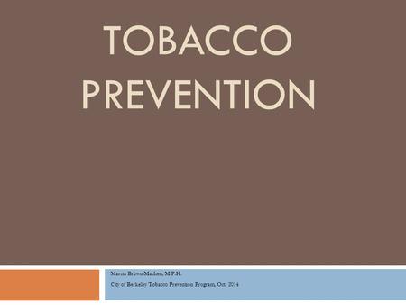 TOBACCO PREVENTION Marcia Brown-Machen, M.P.H. City of Berkeley Tobacco Prevention Program, Oct. 2014.