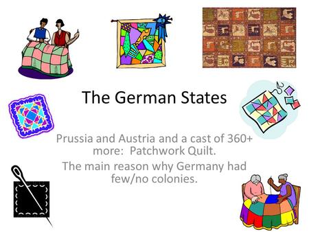 The German States Prussia and Austria and a cast of 360+ more: Patchwork Quilt. The main reason why Germany had few/no colonies.