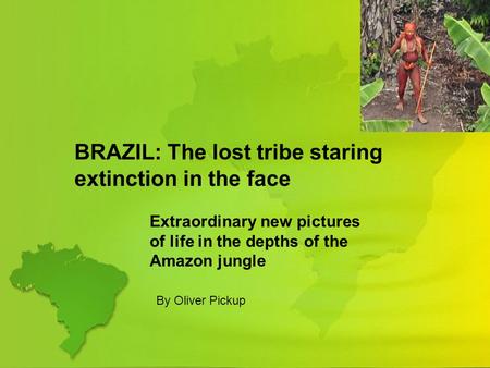 BRAZIL: The lost tribe staring extinction in the face Extraordinary new pictures of life in the depths of the Amazon jungle By Oliver Pickup.