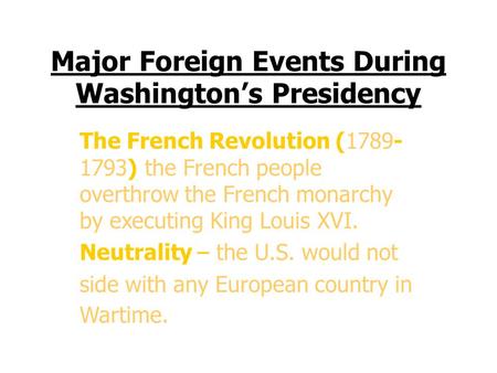 Major Events During Major Foreign Events During Washington’s Presidency The French Revolution (1789- 1793) the French people overthrow the French monarchy.