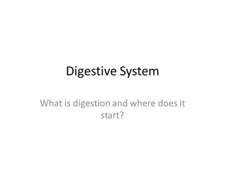 Digestive System What is digestion and where does it start?