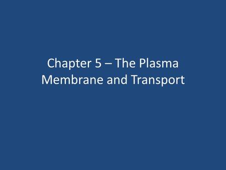 Chapter 5 – The Plasma Membrane and Transport