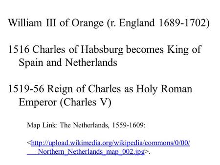 William III of Orange (r. England 1689-1702) 1516 Charles of Habsburg becomes King of Spain and Netherlands 1519-56 Reign of Charles as Holy Roman Emperor.