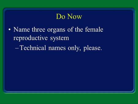 Do Now Name three organs of the female reproductive system