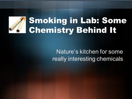 Smoking in Lab: Some Chemistry Behind It Nature’s kitchen for some really interesting chemicals.