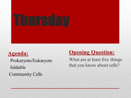 Thursday Opening Question: What are at least five things that you know about cells? Agenda: Prokaryote/Eukaryote foldable Community Cells.