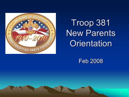 1 Troop 381 New Parents Orientation Feb 2008. 23-Feb-082 Agenda What is scouting about Methods of Scouting Troop Advancement Elements of a Boy led Troop.