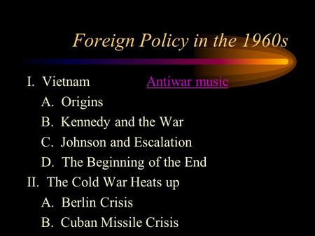 Foreign Policy in the 1960s I. Vietnam Antiwar musicAntiwar music A. Origins B. Kennedy and the War C. Johnson and Escalation D. The Beginning of the End.