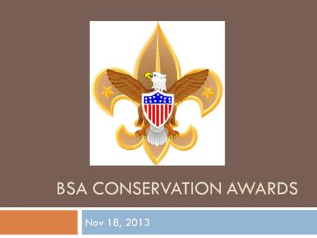 BSA CONSERVATION AWARDS Nov 18, 2013. Why Conservation?  Boy Scouts is an outdoor program  Since its founding, the Scouting movement has encouraged.