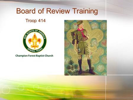 Board of Review Training Troop 414 Troop 414. Learning Objectives State the purpose of the board of review and how it is used to further the Boy Scout.