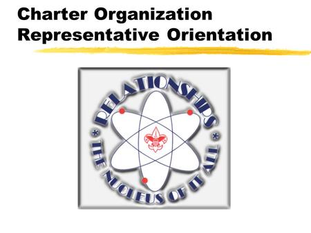 Charter Organization Representative Orientation What Is A Chartered Organization? zAn organization which uses the Scouting Program to serve the youth.