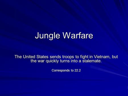 Jungle Warfare The United States sends troops to fight in Vietnam, but the war quickly turns into a stalemate. Corresponds to 22.2.