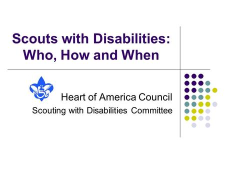 Scouts with Disabilities: Who, How and When Heart of America Council Scouting with Disabilities Committee.