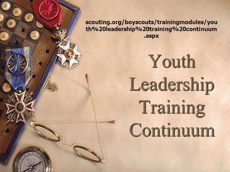 Youth Leadership Training Continuum scouting.org/boyscouts/trainingmodules/you th%20leadership%20training%20continuum.aspx.
