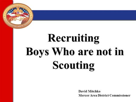 Recruiting Boys Who are not in Scouting Boys Who are not in Scouting David Mitchko Mercer Area District Commissioner.