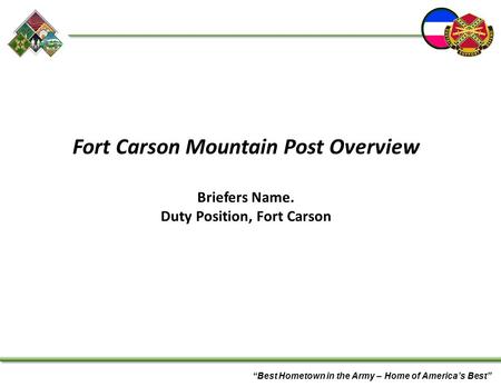 “Best Hometown in the Army – Home of America’s Best” Fort Carson Mountain Post Overview Briefers Name. Duty Position, Fort Carson.