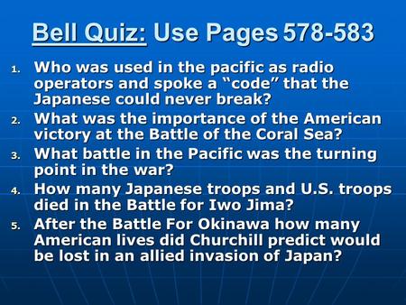 Bell Quiz: Use Pages 578-583 1. Who was used in the pacific as radio operators and spoke a “code” that the Japanese could never break? 2. What was the.