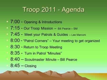 Troop 2011 - Agenda 7:00 - Opening & Introductions 7:15 - Our Troop Mission – Bill Pearce – SM 7:45 - Meet your Patrols & Guides – Lee Marconi 8:00 - “Patrol.
