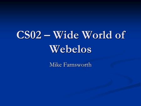 CS02 – Wide World of Webelos Mike Farnsworth. About Me Active leader in both Boy Scouting and Cub Scouting since 1996 Active leader in both Boy Scouting.