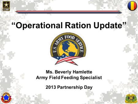 “Operational Ration Update” Ms. Beverly Hamlette Army Field Feeding Specialist 2013 Partnership Day.