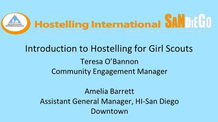 Introduction to Hostelling for Girl Scouts Teresa O’Bannon Community Engagement Manager Amelia Barrett Assistant General Manager, HI-San Diego Downtown.