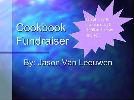 Cookbook Fundraiser By: Jason Van Leeuwen Great way to make money!! $900 at 1 show and sell.