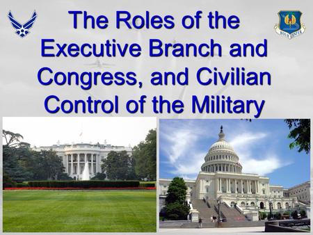 1 The Roles of the Executive Branch and Congress, and Civilian Control of the Military.