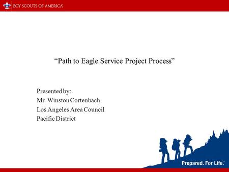 “Path to Eagle Service Project Process” Presented by: Mr. Winston Cortenbach Los Angeles Area Council Pacific District.