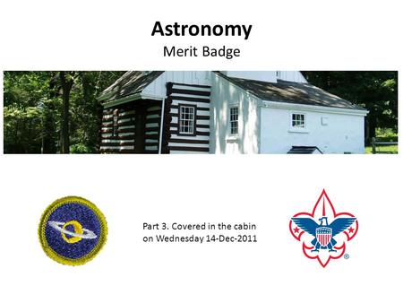 Astronomy Merit Badge Part 3. Covered in the cabin on Wednesday 14-Dec-2011.